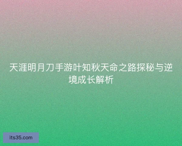 天涯明月刀手游叶知秋天命之路探秘与逆境成长解析