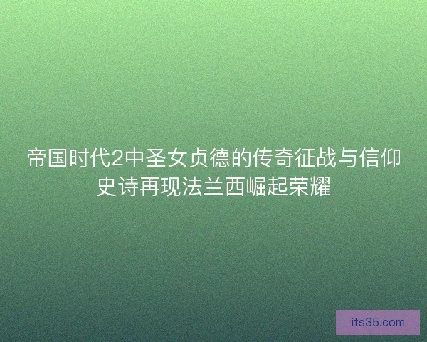 帝国时代2中圣女贞德的传奇征战与信仰史诗再现法兰西崛起荣耀