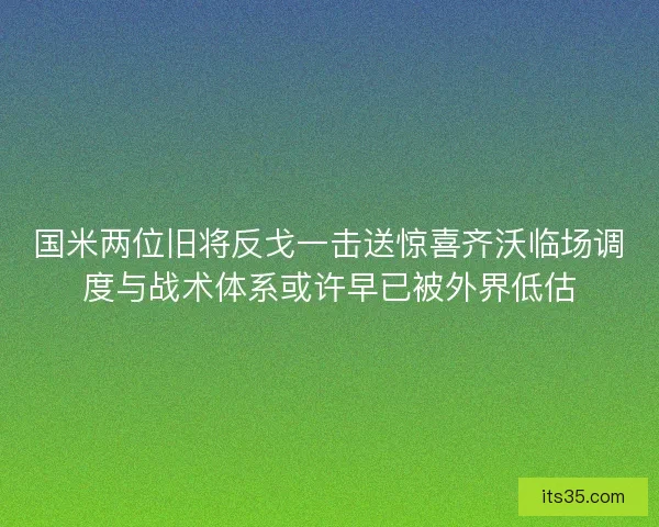 国米两位旧将反戈一击送惊喜齐沃临场调度与战术体系或许早已被外界低估