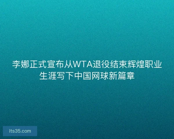 李娜正式宣布从WTA退役结束辉煌职业生涯写下中国网球新篇章